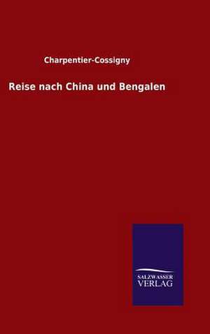 Reise Nach China Und Bengalen: Mit Ungedruckten Briefen, Gedichten Und Einer Autobiographie Geibels de Charpentier-Cossigny