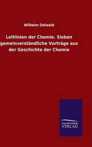 Leitlinien Der Chemie. Sieben Gemeinverstandliche Vortrage Aus Der Geschichte Der Chemie: Mit Ungedruckten Briefen, Gedichten Und Einer Autobiographie Geibels de Wilhelm Ostwald