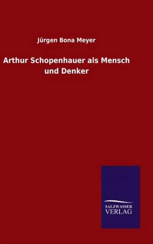 Arthur Schopenhauer ALS Mensch Und Denker: Mit Ungedruckten Briefen, Gedichten Und Einer Autobiographie Geibels de Jürgen Bona Meyer