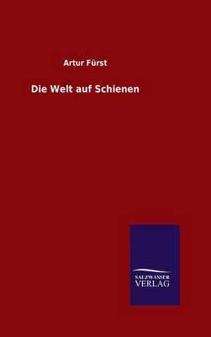 Die Welt Auf Schienen: Mit Ungedruckten Briefen, Gedichten Und Einer Autobiographie Geibels de Artur Fürst