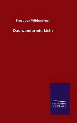 Das Wandernde Licht: Mit Ungedruckten Briefen, Gedichten Und Einer Autobiographie Geibels de Ernst von Wildenbruch