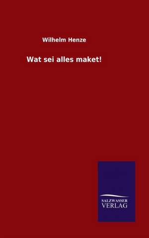 Wat SEI Alles Maket!: Mit Ungedruckten Briefen, Gedichten Und Einer Autobiographie Geibels de Wilhelm Henze
