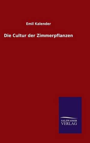 Die Cultur Der Zimmerpflanzen: Drei Vortrage de Emil Kalender