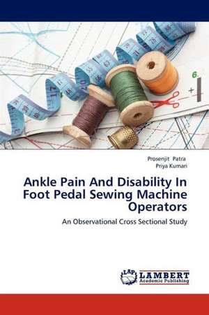 Ankle Pain And Disability In Foot Pedal Sewing Machine Operators de Patra Prosenjit