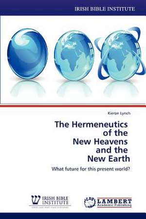 The Hermeneutics of the New Heavens and the New Earth de Kieron Lynch