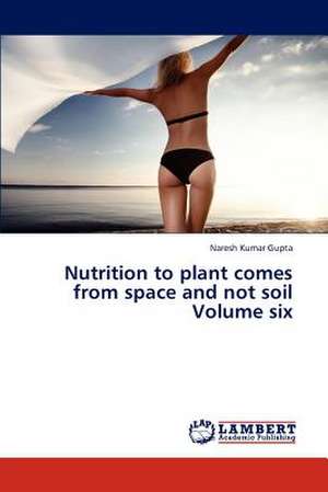 Nutrition to plant comes from space and not soil Volume six de Gupta Naresh Kumar