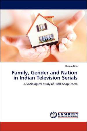 Family, Gender and Nation in Indian Television Serials de Kusum Lata