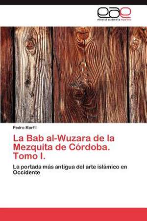 La Bab Al-Wuzara de La Mezquita de Cordoba. Tomo I.