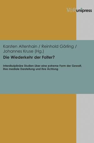 Die Wiederkehr Der Folter?: Interdisziplinare Studien Uber Eine Extreme Form Der Gewalt, Ihre Mediale Darstellung Und Ihre Achtung de Karsten Altenhain