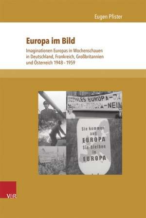 Europa Im Bild: Imaginationen Europas in Wochenschauen in Deutschland, Frankreich, Grossbritannien Und Osterreich 1948-1959 de Eugen Pfister