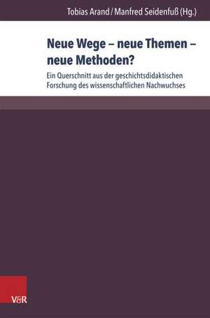 Neue Wege - Neue Themen - Neue Methoden?: Ein Querschnitt Aus Der Geschichtsdidaktischen Forschung Des Wissenschaftlichen Nachwuchses de Tobias Arand