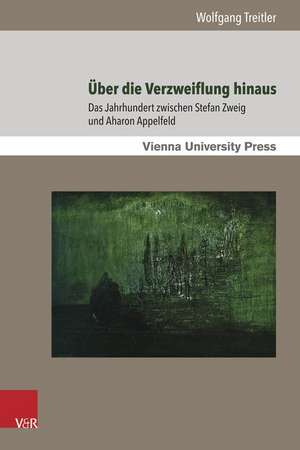 Uber Die Verzweiflung Hinaus: Das Jahrhundert Zwischen Stefan Zweig Und Aharon Appelfeld de Wolfgang Treitler