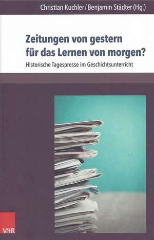 Zeitungen Von Gestern Fur Das Lernen Von Morgen?: Historische Tagespresse Im Geschichtsunterricht de Christian Kuchler