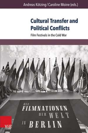 Cultural Transfer and Political Conflicts: Film Festivals in the Cold War de Andreas Kotzing