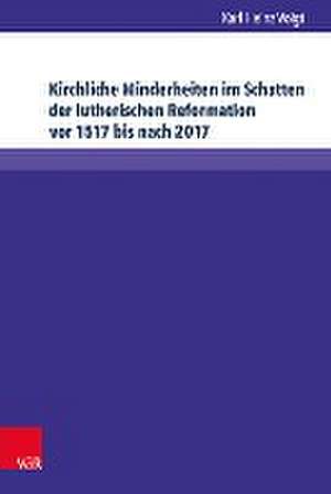 Kirchliche Minderheiten im Schatten der lutherischen Reformation vor 1517 bis nach 2017 de Karl Heinz Voigt