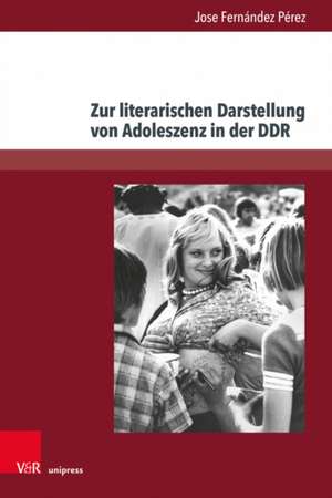 Zur Literarischen Darstellung von Adoleszenz in der DDR: Entwicklungen der Gegenwartsliteratur seit 2000 de Jose Fernandez Perez