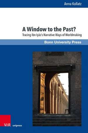 A Window to the Past?: Tracing Ibn Iyass Narrative Ways of Worldmaking de Anna Kollatz