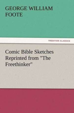 Comic Bible Sketches Reprinted from the Freethinker: Or, the Name of Jesus a Sunday Book for the Young de G. W. (George William) Foote