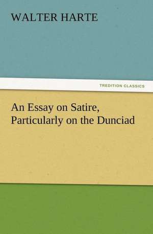 An Essay on Satire, Particularly on the Dunciad de Walter Harte