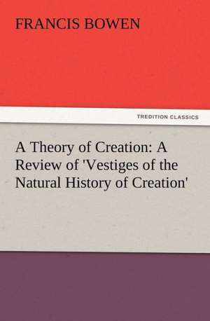 A Theory of Creation: A Review of 'Vestiges of the Natural History of Creation' de Francis Bowen