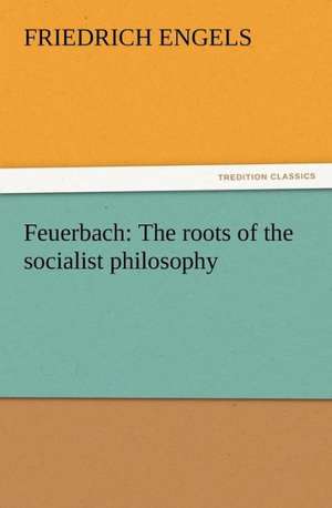 Feuerbach: The Roots of the Socialist Philosophy de Friedrich Engels