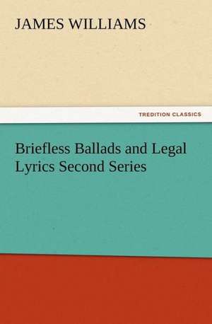 Briefless Ballads and Legal Lyrics Second Series de James Williams