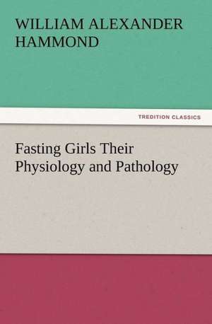 Fasting Girls Their Physiology and Pathology de William Alexander Hammond