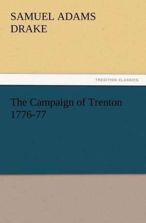 The Campaign of Trenton 1776-77 de Samuel Adams Drake