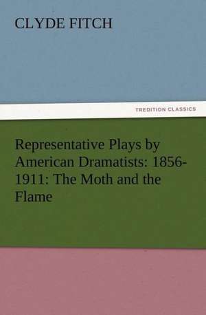 Representative Plays by American Dramatists: The Moth and the Flame de Clyde Fitch