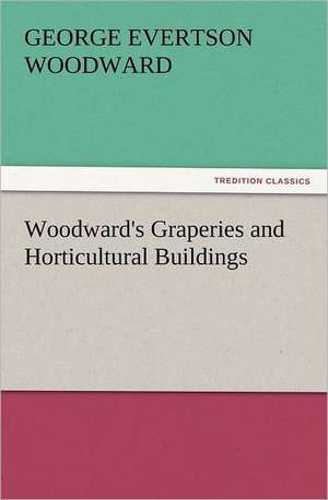 Woodward's Graperies and Horticultural Buildings de George E. (George Evertson) Woodward