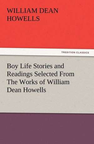 Boy Life Stories and Readings Selected from the Works of William Dean Howells: Or the Adventures of Geo. Thompson Being the Auto-Biography of an Author. Written by Himself. de William Dean Howells