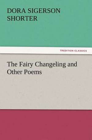 The Fairy Changeling and Other Poems de Dora Sigerson Shorter