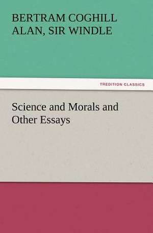 Science and Morals and Other Essays de Sir Bertram Coghill Alan Windle