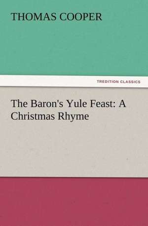 The Baron's Yule Feast: A Christmas Rhyme de Thomas Cooper