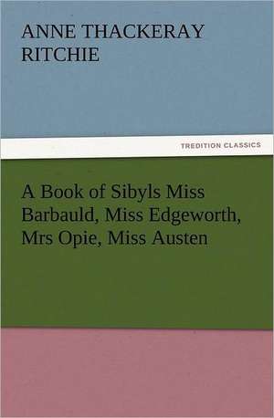 A Book of Sibyls Miss Barbauld, Miss Edgeworth, Mrs Opie, Miss Austen de Anne Thackeray Ritchie