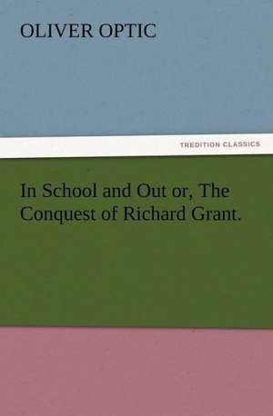 In School and Out Or, the Conquest of Richard Grant.: His Sea Stories de Oliver Optic