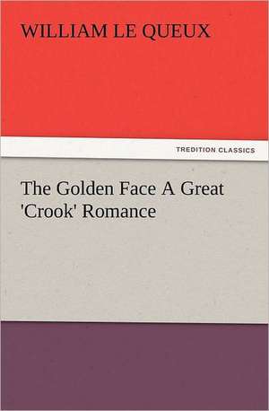 The Golden Face a Great 'Crook' Romance: Some Things He Should Know de William Le Queux