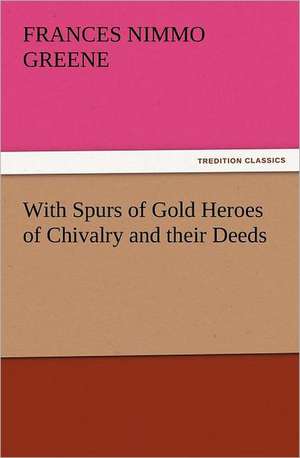 With Spurs of Gold Heroes of Chivalry and Their Deeds: Some Things He Should Know de Frances Nimmo Greene