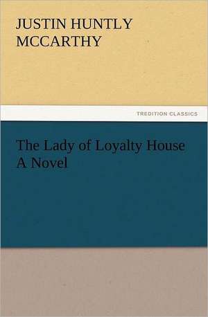 The Lady of Loyalty House a Novel: Some Things He Should Know de Justin H. (Justin Huntly) McCarthy