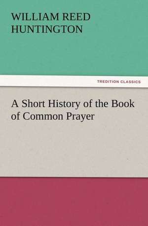 A Short History of the Book of Common Prayer de William Reed Huntington