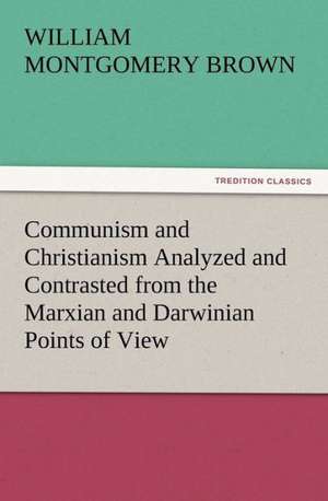 Communism and Christianism Analyzed and Contrasted from the Marxian and Darwinian Points of View de William Montgomery Brown