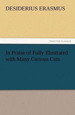 In Praise of Folly Illustrated with Many Curious Cuts de Desiderius Erasmus