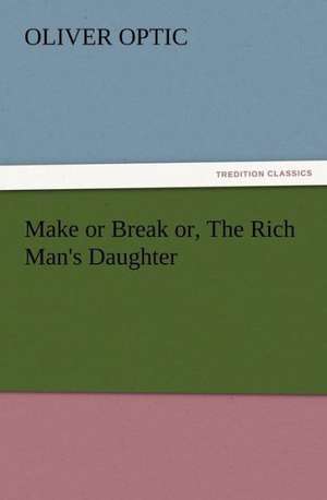 Make or Break Or, the Rich Man's Daughter: Some Things He Should Know de Oliver Optic