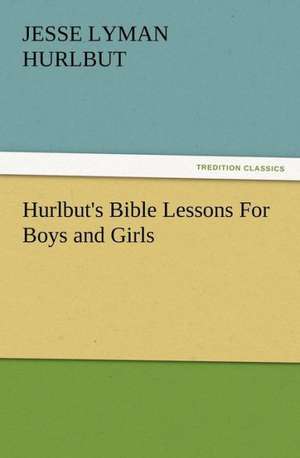 Hurlbut's Bible Lessons for Boys and Girls: Some Things He Should Know de Jesse Lyman Hurlbut