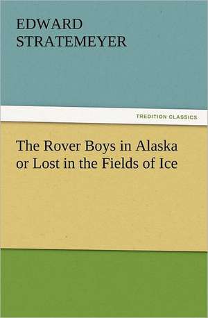 The Rover Boys in Alaska or Lost in the Fields of Ice de Edward Stratemeyer