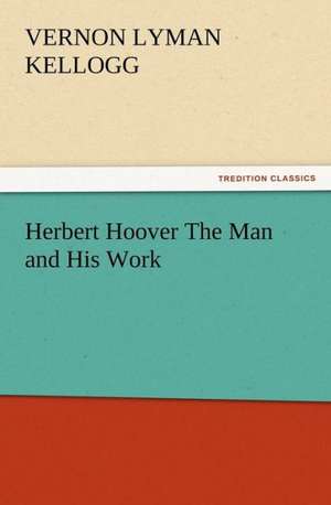 Herbert Hoover the Man and His Work: New and Old de Vernon L. (Vernon Lyman) Kellogg