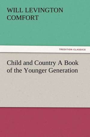 Child and Country a Book of the Younger Generation: New and Old de Will Levington Comfort