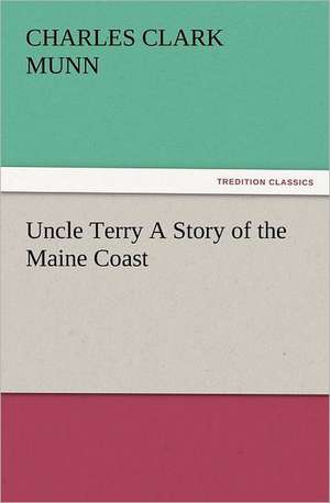 Uncle Terry a Story of the Maine Coast: New and Old de Charles Clark Munn