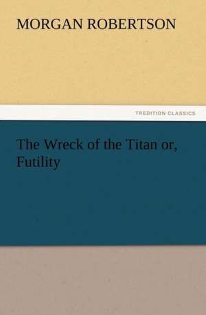 The Wreck of the Titan Or, Futility: New and Old de Morgan Robertson