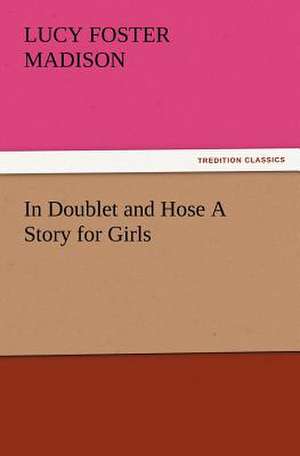 In Doublet and Hose a Story for Girls: New and Old de Lucy Foster Madison